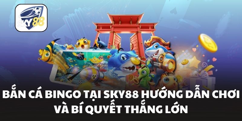 Bắn Cá Bingo Tại Sky88 Hướng Dẫn Chơi Và Bí Quyết Thắng Lớn
