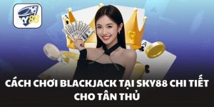 Cách Chơi Blackjack Tại Sky88 Chi Tiết Cho Tân Thủ