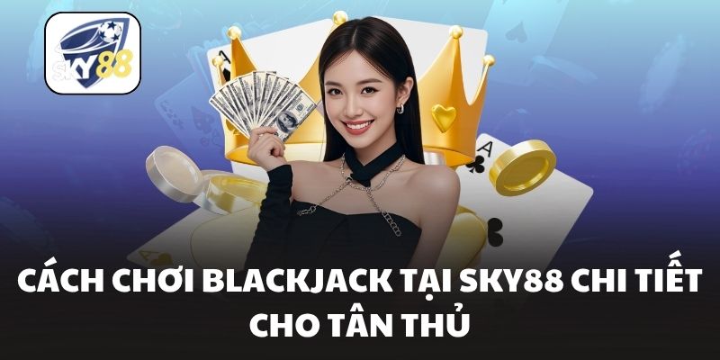 Cách Chơi Blackjack Tại Sky88 Chi Tiết Cho Tân Thủ