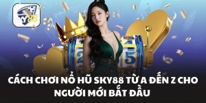 Cách Chơi Nổ Hũ Sky88 Từ A Đến Z Cho Người Mới Bắt Đầu