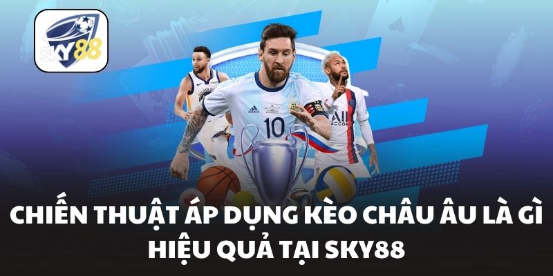Chiến thuật áp dụng kèo châu âu là gì hiệu quả tại Sky88