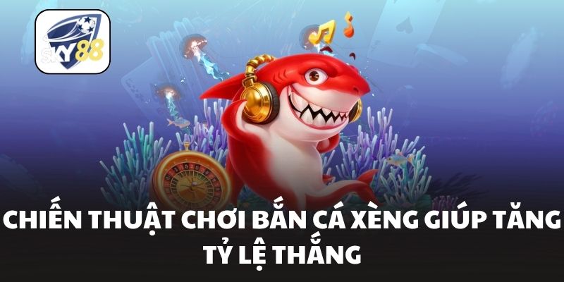 Chiến thuật chơi bắn cá xèng giúp tăng tỷ lệ thắng
