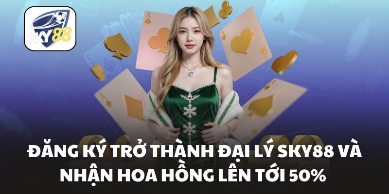 Đăng Ký Trở Thành Đại Lý Sky88 Và Nhận Hoa Hồng Lên Tới 50%
