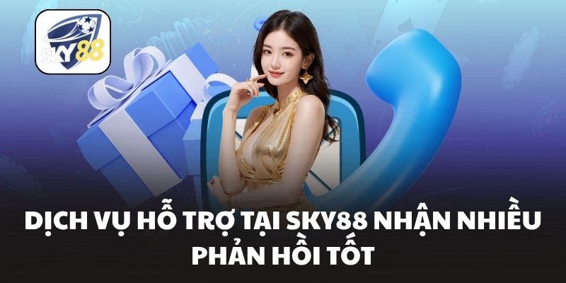Dịch vụ hỗ trợ tại Sky88 nhận nhiều phản hồi tốt
