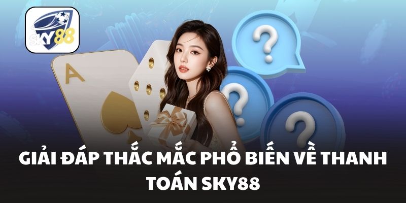 Giải đáp thắc mắc phổ biến về thanh toán Sky88