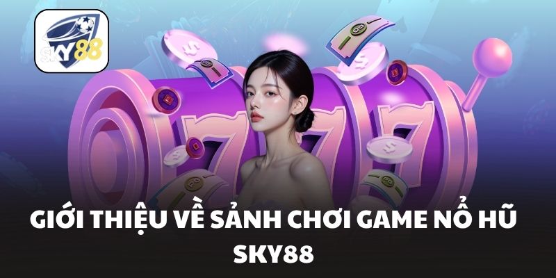 Giới thiệu về sảnh chơi game nổ hũ Sky88
