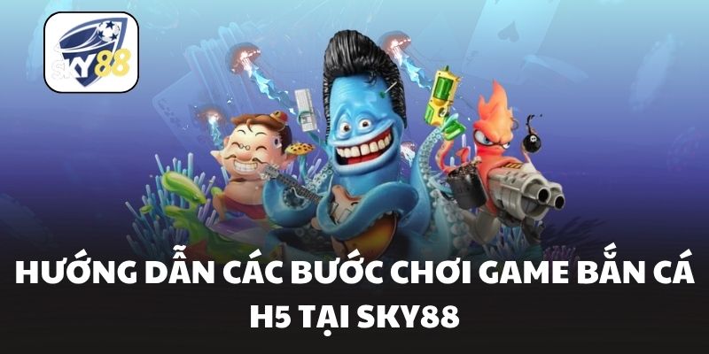 Hướng dẫn các bước chơi game bắn cá H5 tại Sky88