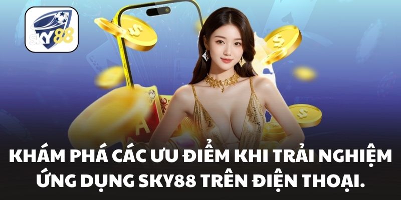 Khám phá các ưu điểm khi trải nghiệm ứng dụng Sky88 trên điện thoại.