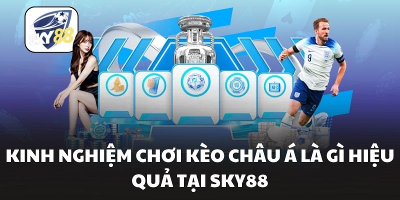 Kinh nghiệm chơi kèo châu á là gì hiệu quả tại Sky88