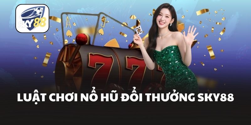 Luật chơi nổ hũ đổi thưởng Sky88