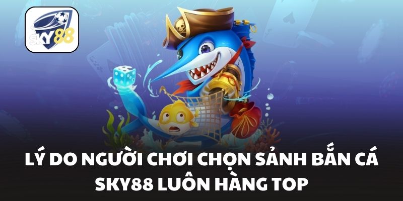 Lý do người chơi chọn sảnh bắn cá Sky88 luôn hàng top