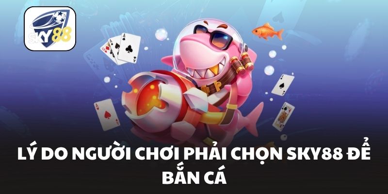 Lý do người chơi phải chọn Sky88 để bắn cá