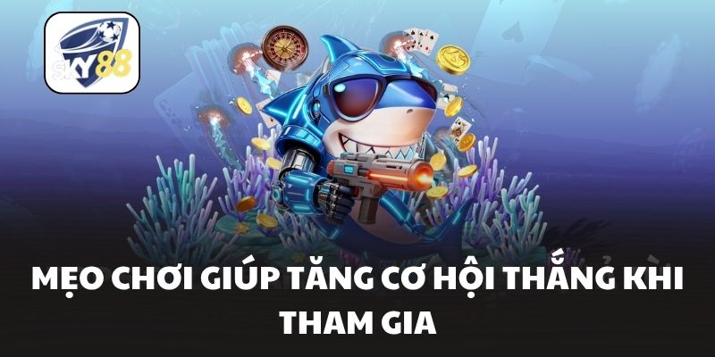 Mẹo chơi giúp tăng cơ hội thắng khi tham gia