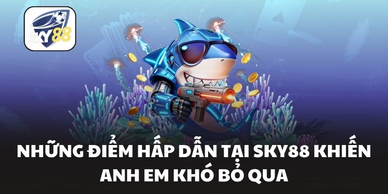 Những điểm hấp dẫn tại Sky88 khiến anh em khó bỏ qua