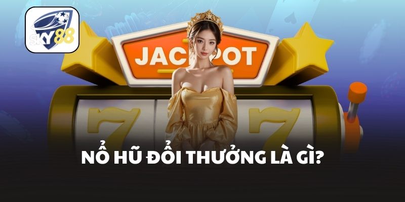 Nổ hũ đổi thưởng là gì?
