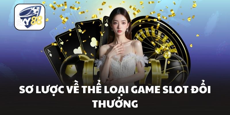 Sơ lược về thể loại game slot đổi thưởng