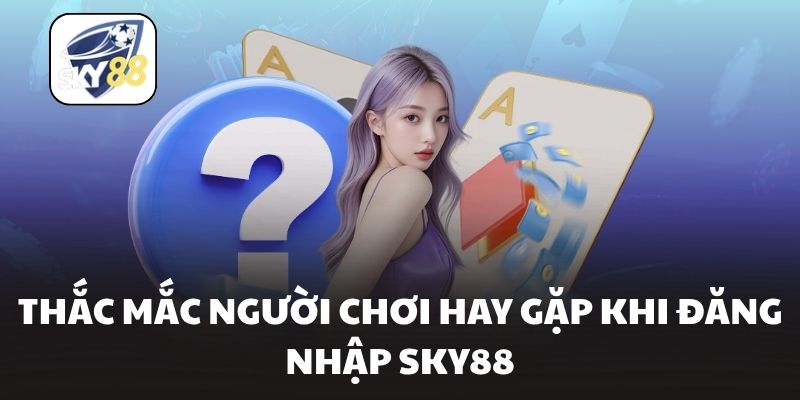 Thắc mắc người chơi hay gặp khi đăng nhập Sky88