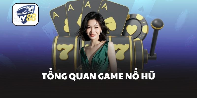 Tổng quan game nổ hũ