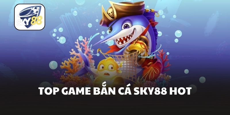 Top game bắn cá Sky88 hot