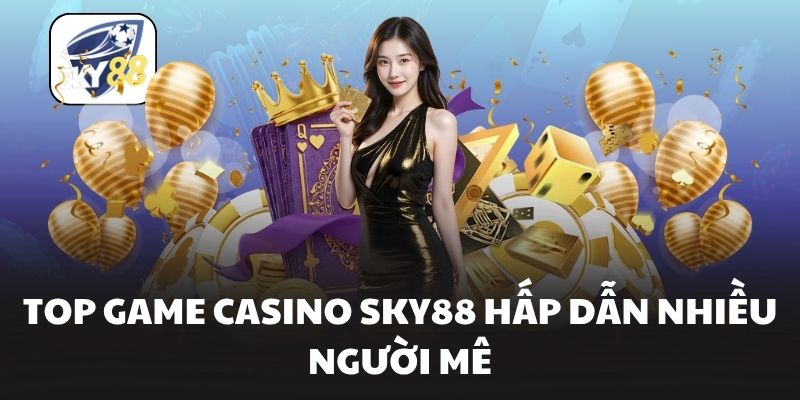 Top game Casino Sky88 hấp dẫn nhiều người mê