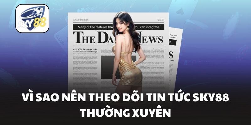 Vì sao nên theo dõi tin tức Sky88 thường xuyên